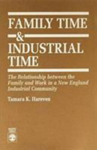 Family Time and Industrial Time : The Relationship Between the Family and Work in a New England Industrial Community : The Relationship Between the Family and Work in a New England Industrial Community - Tamara K. Hareven