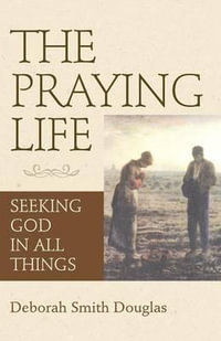 The Praying Life : Seeking God in All Things - Deborah Smith Douglas