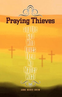 Praying Thieves and the God Who Loves Them No Matter What : And the God Who Loves Them No Matter What - Anne Marie Drew