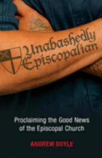 Unabashedly Episcopalian : Proclaiming the Good News of the Episcopal Church - The Rt. Rev. C. Andrew Doyle