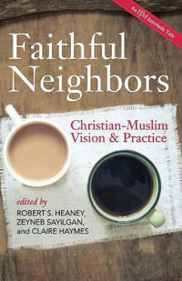 Faithful Neighbors : Christian-Muslim Vision and Practice - Robert S. Heaney