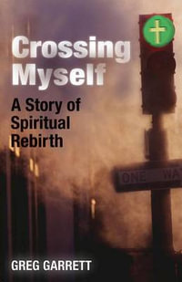 Crossing Myself : A Story of Spiritual Rebirth - Greg Garrett