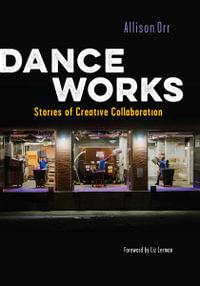 Dance Works : Stories of Creative Collaboration - Allison Orr