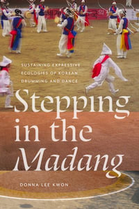 Stepping in the Madang : Sustaining Expressive Ecologies of Korean Drumming and Dance - Donna L Kwon