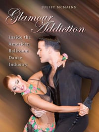 Glamour Addiction : Inside the American Ballroom Dance Industry - Juliet McMains