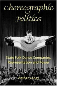 Choreographic Politics : State Folk Dance Companies, Representation and Power - Anthony Shay