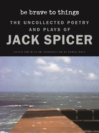 Be Brave to Things : The Uncollectd Poetry and Plays of Jack Spicer - Jack Spicer