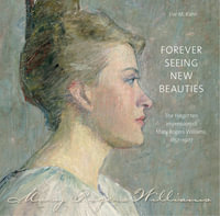 Forever Seeing New Beauties : The Forgotten Impressionist Mary Rogers Williams, 1857?1907 - Eve M. Kahn