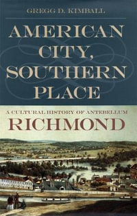 American City, Southern Place : A Cultural History of Antebellum Richmond - Gregg D. Kimball