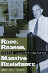 Race, Reason, and Massive Resistance : The Diary of David J. Mays, 1954-1959 - James R. Sweeney