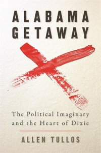 Alabama Getaway : The Political Imaginary and the Heart of Dixie - Allen Tullos