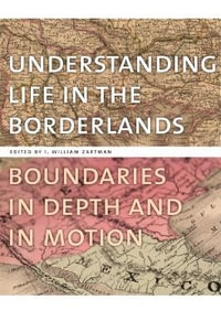 Understanding Life in the Borderlands : Boundaries in Depth and in Motion - I. William Zartman