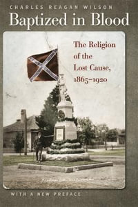 Baptized in Blood : The Religion of the Lost Cause, 1865-1920 - Charles Reagan Wilson