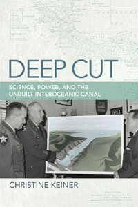 Deep Cut : Science, Power, and the Unbuilt Interoceanic Canal - Christine Keiner