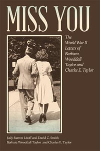 Miss You : The World War II Letters of Barbara Wooddall Taylor and Charles E. Taylor - Judy Barrett Litoff