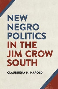 New Negro Politics in the Jim Crow South : Politics and Culture in the Twentieth-Century South Ser. - Claudrena N. Harold