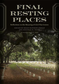 Final Resting Places : Reflections on the Meaning of Civil War Graves - Brian Matthew Jordan