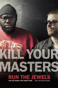 Kill Your Masters : Run The Jewels and the World That Made Them - Jaap van der Doelen