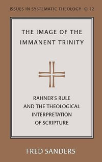 The Image of the Immanent Trinity : Implications of Rahner's Rule for a Theological Interpretation of Scripture : Implications of Rahner's Rule for a Theological Interpretation of Scripture - Fred Sanders