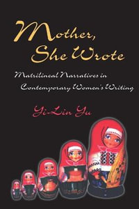 Mother She Wrote : Matrilineal Narratives in Contemporary Women's Writing - Yi-Lin Yu