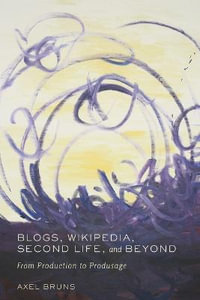 Blogs, Wikipedia, Second Life, and Beyond : From Production to Produsage : Digital Formations - Steve Jones