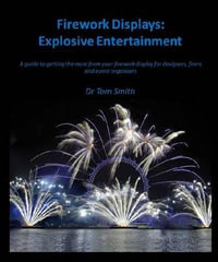 Firework Displays, Explosive Entertainment : A guide to getting the most from your firework display for designers, firers and event organisers - Tom Smith