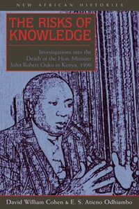 The Risks of Knowledge : Investigations into the Death of the Hon. Minister John Robert Ouko in Kenya, 1990 - David William Cohen