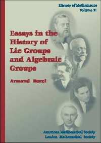 Essays in the History of Lie Groups and Algebraic Groups : History of Mathematics - Armand Borel