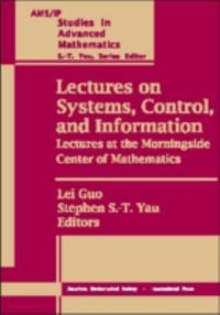 Lectures on Systems, Control and Information : Lectures at the Morningside Center of Mathematics : AMS/IP Studies in Advanced Mathematics - Lei Guo