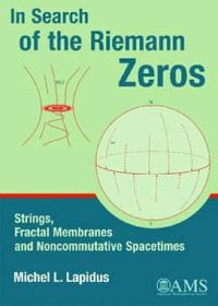 In Search of the Riemann Zeros : Strings, Fractal Membranes, and Noncommutative Spacetimes - Michel L. Lapidus