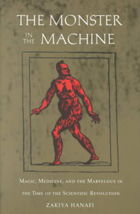 The Monster in the Machine : Magic, Medicine, and the Marvelous in the Time of the Scientific Revolution - Zakiya Hanafi