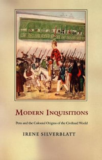 Modern Inquisitions : Peru and the Colonial Origins of the Civilized World - Irene Silverblatt