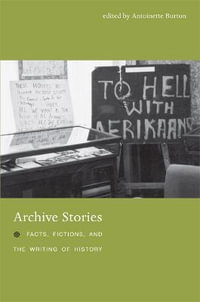 Archive Stories : Facts, Fictions, and the Writing of History - Antoinette Burton