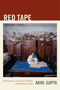 Red Tape : Bureaucracy, Structural Violence, and Poverty in India - Akhil Gupta