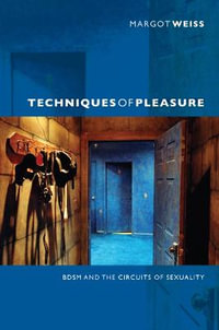 Techniques of Pleasure : BDSM and the Circuits of Sexuality - Margot Weiss