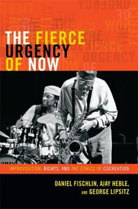 The Fierce Urgency of Now : Improvisation, Rights, and the Ethics of Cocreation - Daniel Fischlin