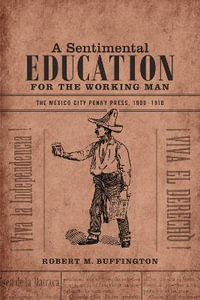 A Sentimental Education for the Working Man : The Mexico City Penny Press, 1900-1910 - Robert M. Buffington