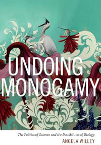 Undoing Monogamy : The Politics of Science and the Possibilities of Biology - Angela Willey