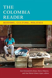 The Colombia Reader : History, Culture, Politics - Ann Farnsworth-Alvear