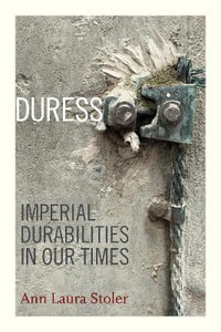 Duress : Imperial Durabilities in Our Times - Ann Laura Stoler