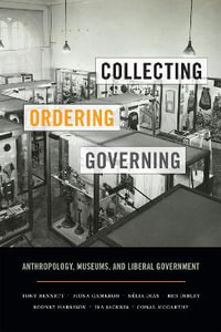 Collecting, Ordering, Governing : Anthropology, Museums, and Liberal Government - Tony Bennett