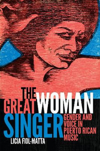 The Great Woman Singer : Gender and Voice in Puerto Rican Music - Licia Fiol-Matta