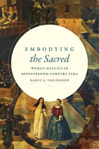 Embodying the Sacred : Women Mystics in Seventeenth-Century Lima - Nancy E. van Deusen