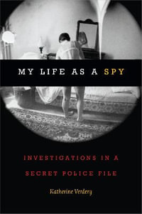 My Life as a Spy : Investigations in a Secret Police File - Katherine Verdery