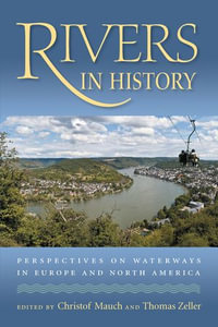 Rivers in History : Perspectives on Waterways in Europe and North America - Christof Mauch