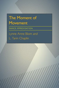 The Moment Of Movement : Dance Improvisation - Lynne Anne Blom