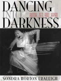 Dancing Into Darkness : Butoh, Zen, and Japan - Sondra Horton Fraleigh