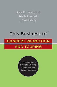 This Business of Concert Promotion and Touring : A Practical Guide to Creating, Selling, Organizing, and Staging Concerts - Ray D. Waddell