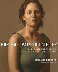 Portrait Painting Atelier : Old Master Techniques and Contemporary Applications - Suzanne Brooker