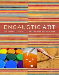 Encaustic Art : The Complete Guide to Creating Fine Art with Wax - Lissa Rankin